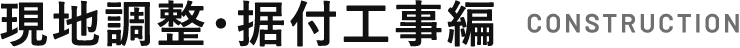 現地調整・据付工事編